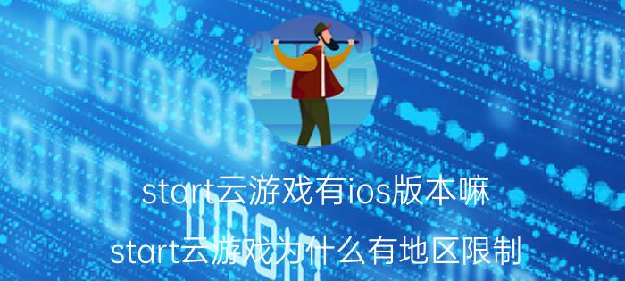 start云游戏有ios版本嘛 start云游戏为什么有地区限制？